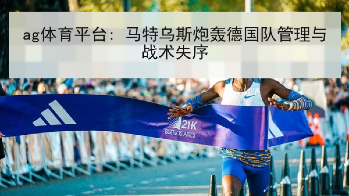 ag体育平台: 马特乌斯炮轰德国队管理与战术失序