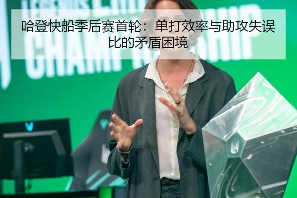哈登快船季后赛首轮：单打效率与助攻失误比的矛盾困境
