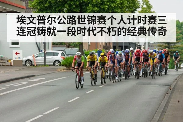 埃文普尔公路世锦赛个人计时赛三连冠铸就一段时代不朽的经典传奇