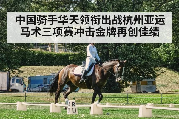 中国骑手华天领衔出战杭州亚运马术三项赛冲击金牌再创佳绩