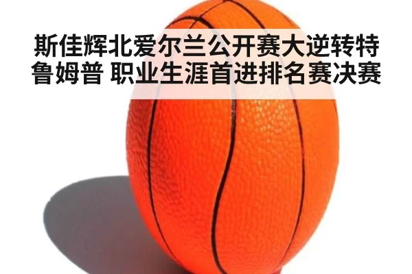 斯佳辉北爱尔兰公开赛大逆转特鲁姆普 职业生涯首进排名赛决赛