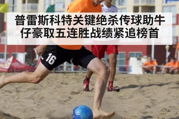 普雷斯科特关键绝杀传球助牛仔豪取五连胜战绩紧追榜首